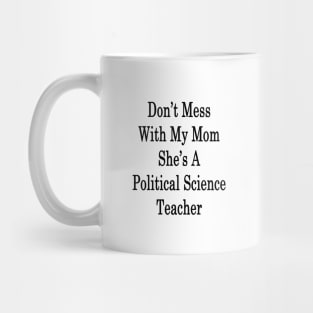 Don't Mess With My Mom She's A Political Science Teacher Mug